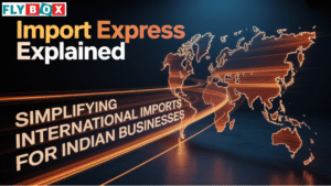 Import Express Explained: Simplifying International Imports for Indian Businesses